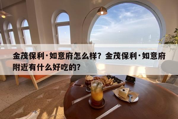 金茂保利·如意府怎么样？金茂保利·如意府附近有什么好吃的？