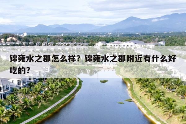锦雍水之郡怎么样？锦雍水之郡附近有什么好吃的？