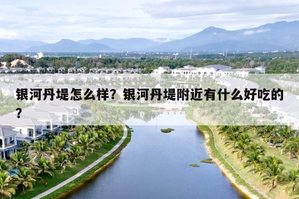 银河丹堤怎么样？银河丹堤附近有什么好吃的？