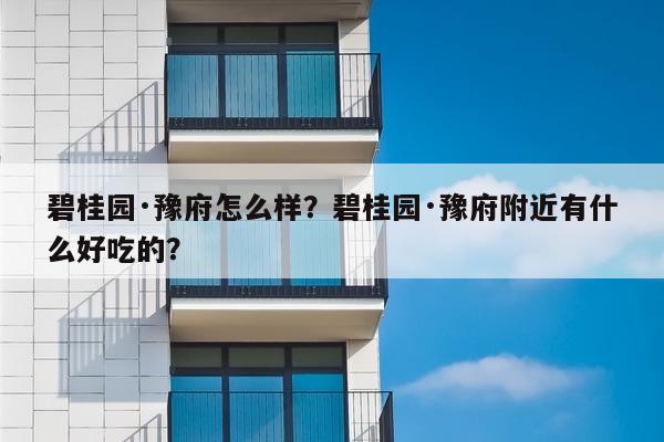 碧桂园·豫府怎么样？碧桂园·豫府附近有什么好吃的？