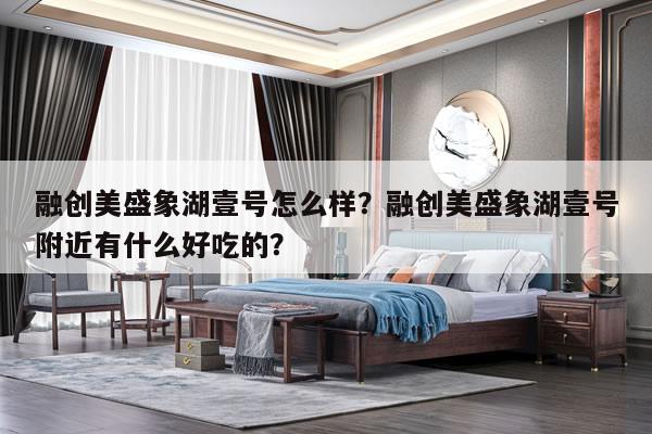融创美盛象湖壹号怎么样？融创美盛象湖壹号附近有什么好吃的？