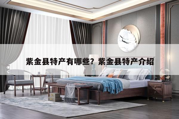 紫金县特产有哪些？紫金县特产介绍