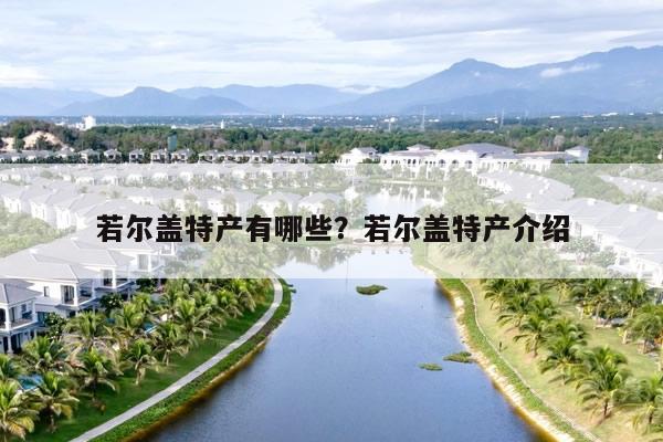 若尔盖特产有哪些？若尔盖特产介绍